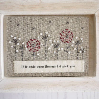 Embroidered Flower Picture with text - If friends were flowers I’d pick