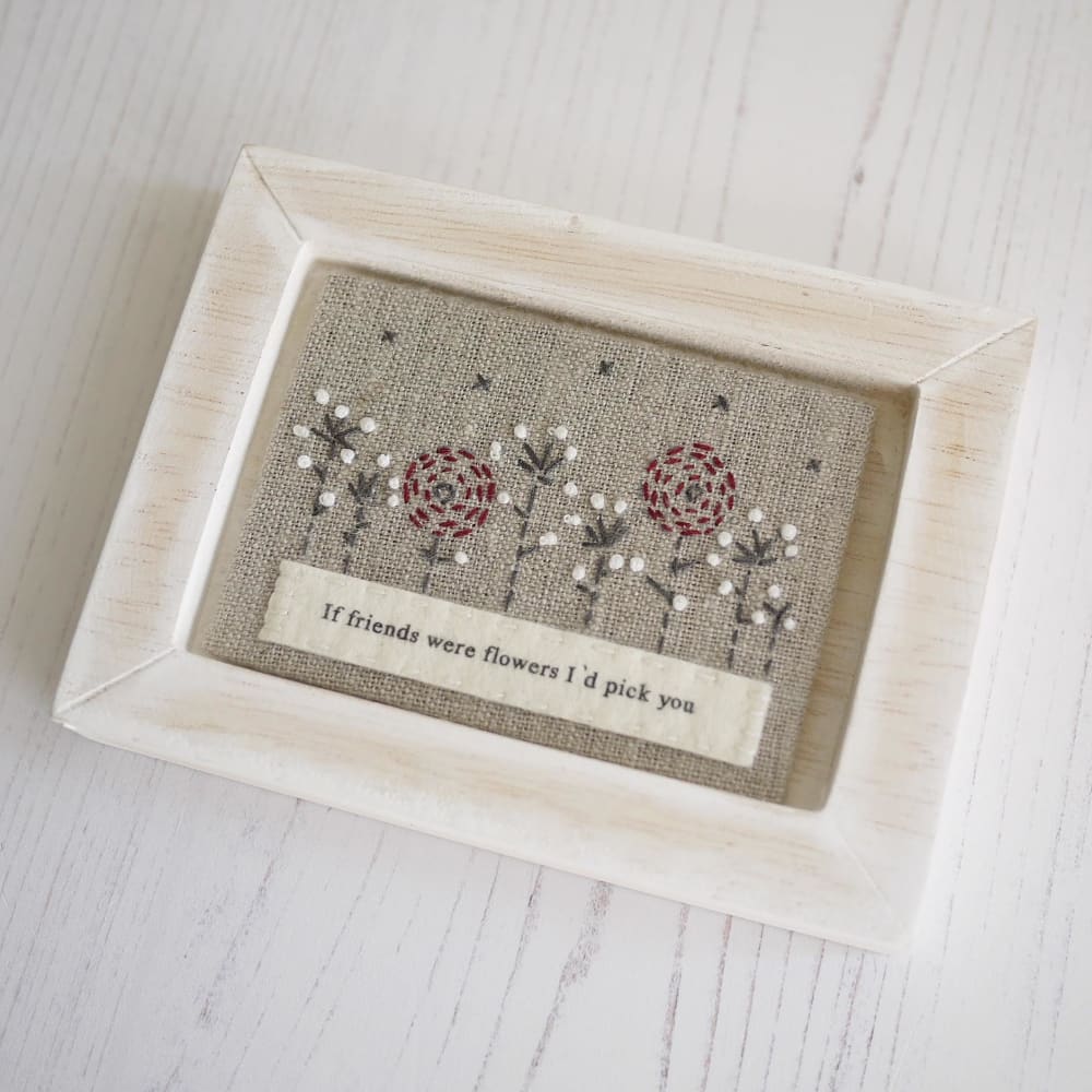 Embroidered Flower Picture with text - If friends were flowers I’d pick
