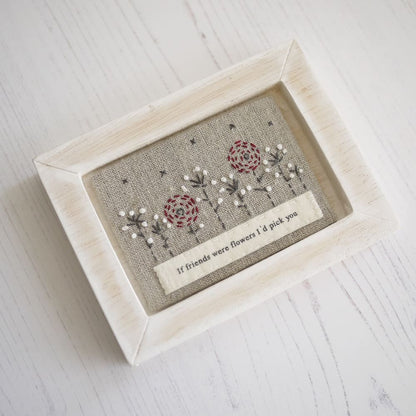 Embroidered Flower Picture with text - If friends were flowers I’d pick